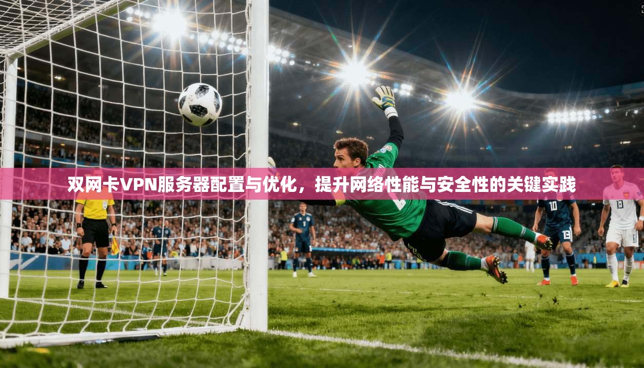 双网卡VPN服务器配置与优化，提升网络性能与安全性的关键实践