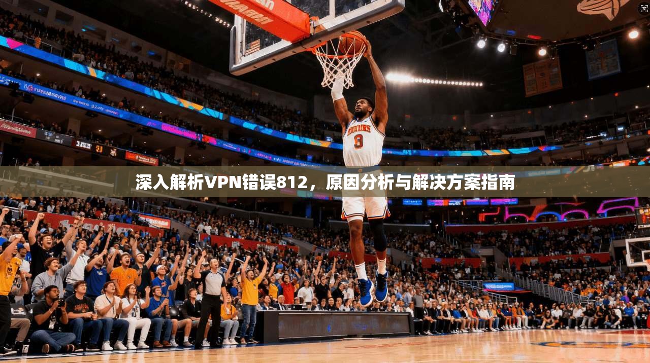 深入解析VPN错误812，原因分析与解决方案指南