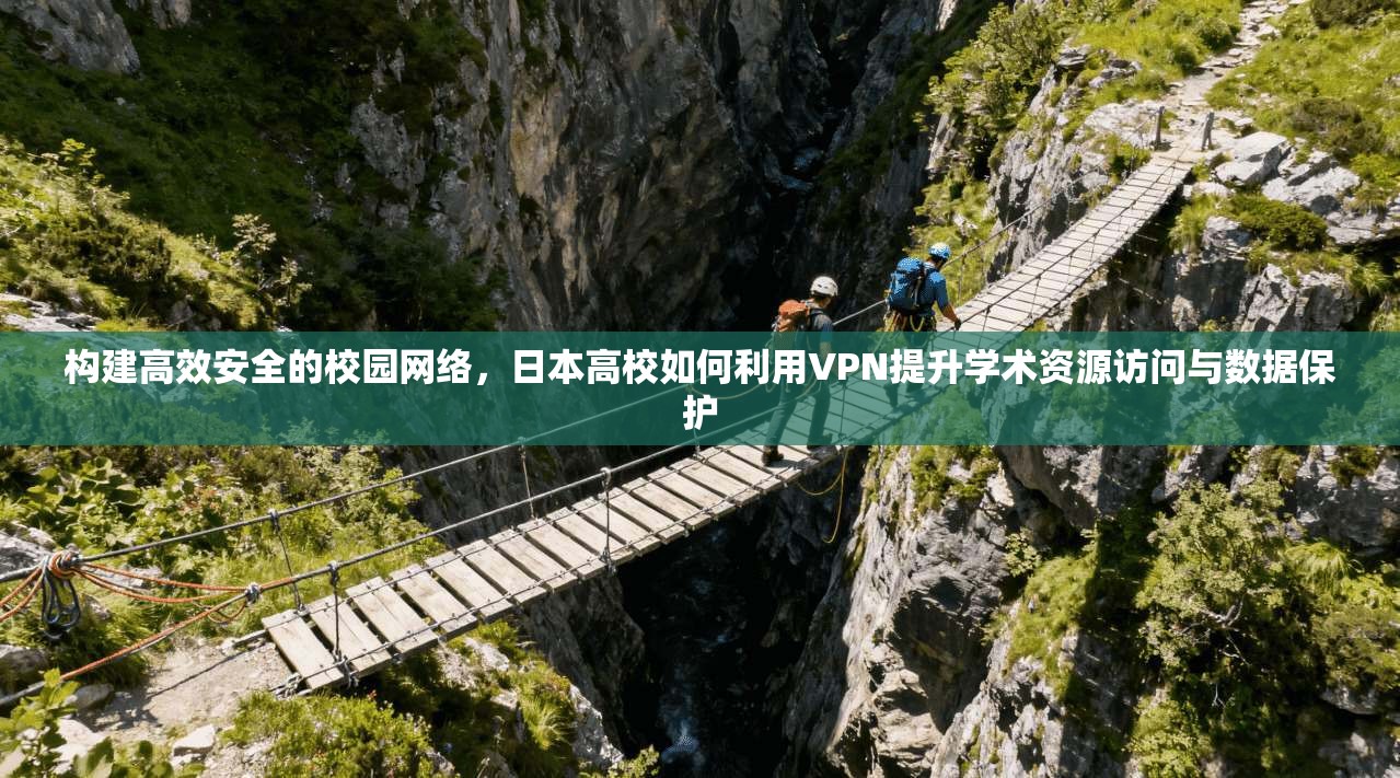 构建高效安全的校园网络，日本高校如何利用VPN提升学术资源访问与数据保护