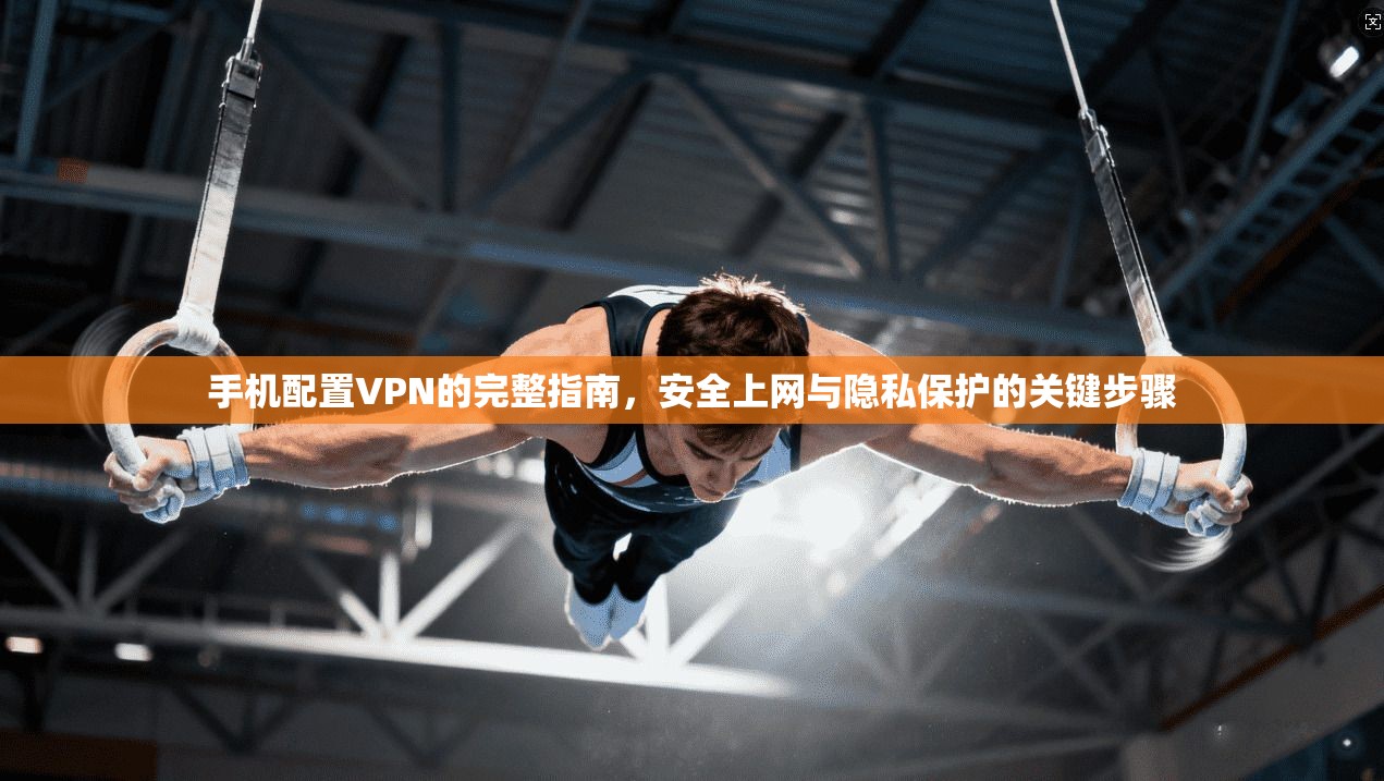 手机配置VPN的完整指南，安全上网与隐私保护的关键步骤