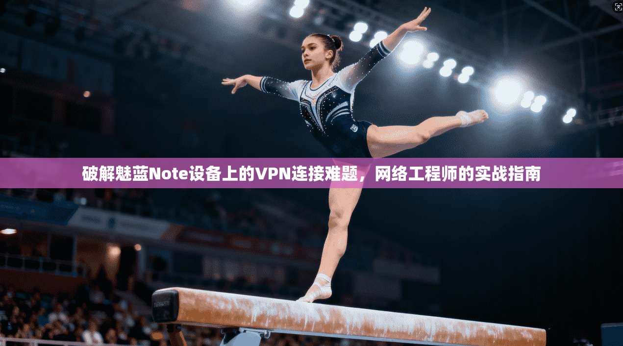 破解魅蓝Note设备上的VPN连接难题，网络工程师的实战指南