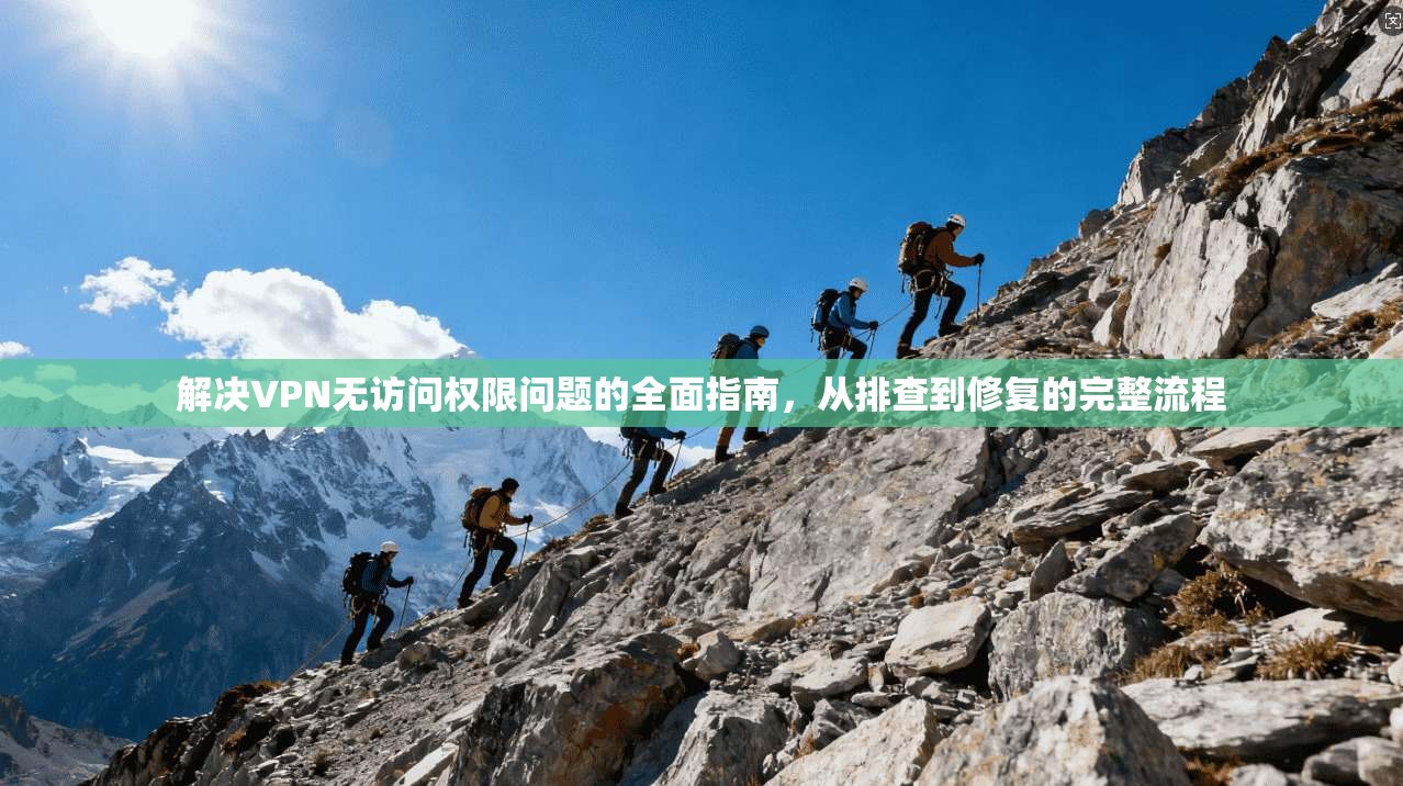 解决VPN无访问权限问题的全面指南，从排查到修复的完整流程