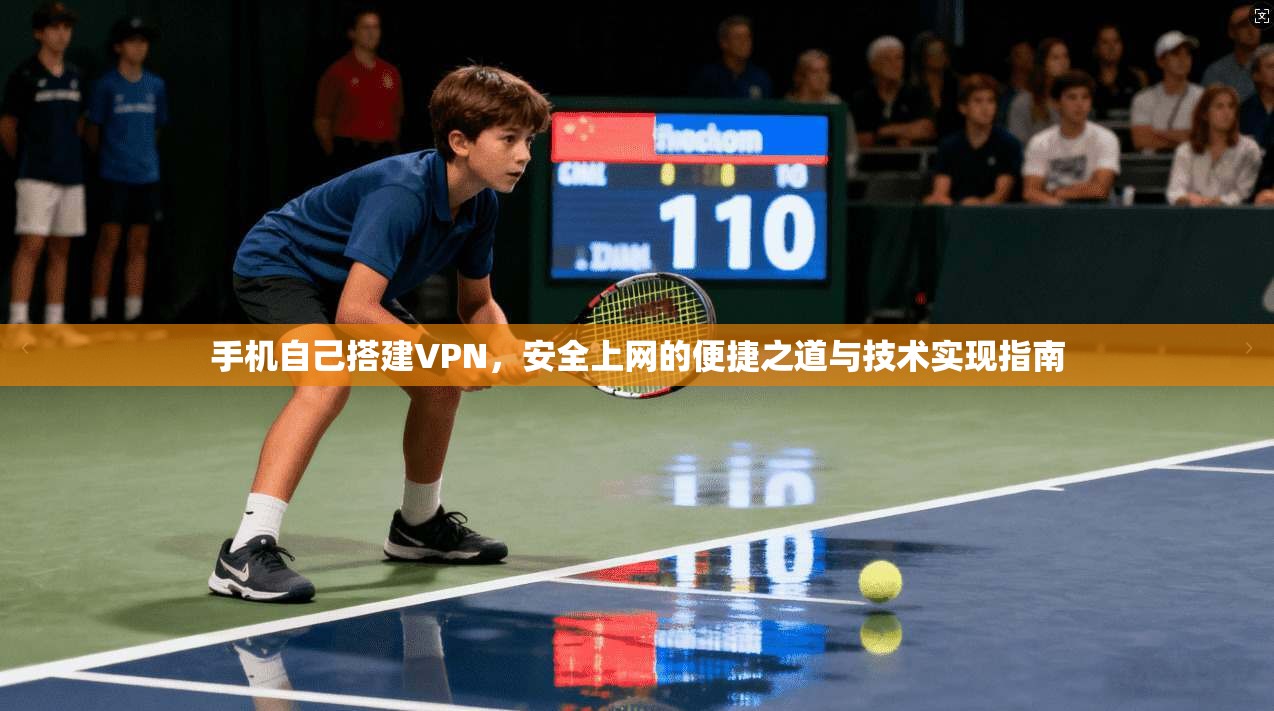 手机自己搭建VPN，安全上网的便捷之道与技术实现指南