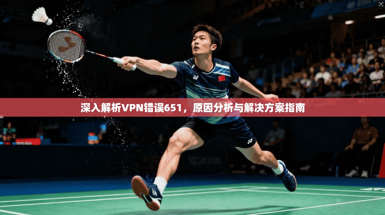 深入解析VPN错误651，原因分析与解决方案指南