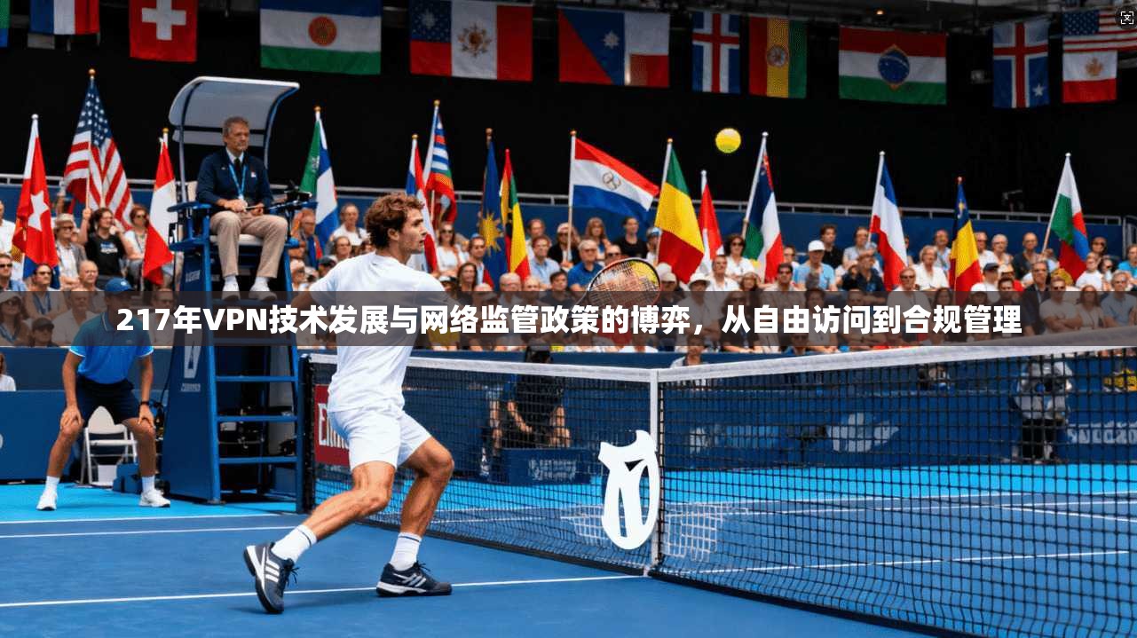 217年VPN技术发展与网络监管政策的博弈，从自由访问到合规管理
