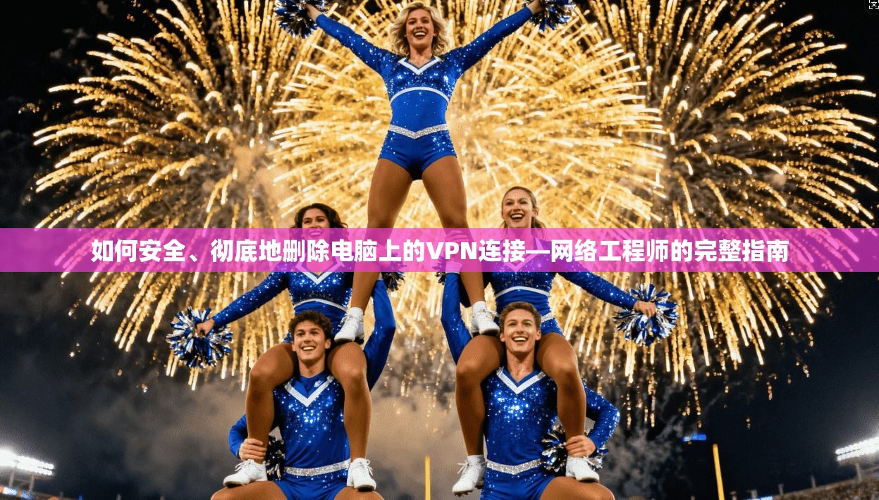 如何安全、彻底地删除电脑上的VPN连接—网络工程师的完整指南