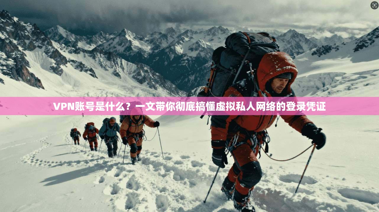 VPN账号是什么？一文带你彻底搞懂虚拟私人网络的登录凭证