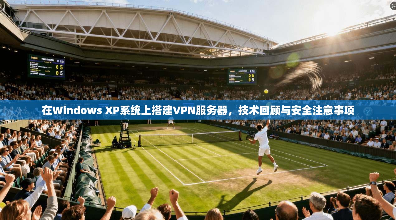 在Windows XP系统上搭建VPN服务器，技术回顾与安全注意事项
