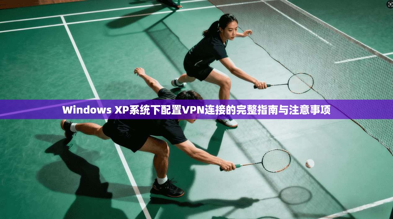 Windows XP系统下配置VPN连接的完整指南与注意事项