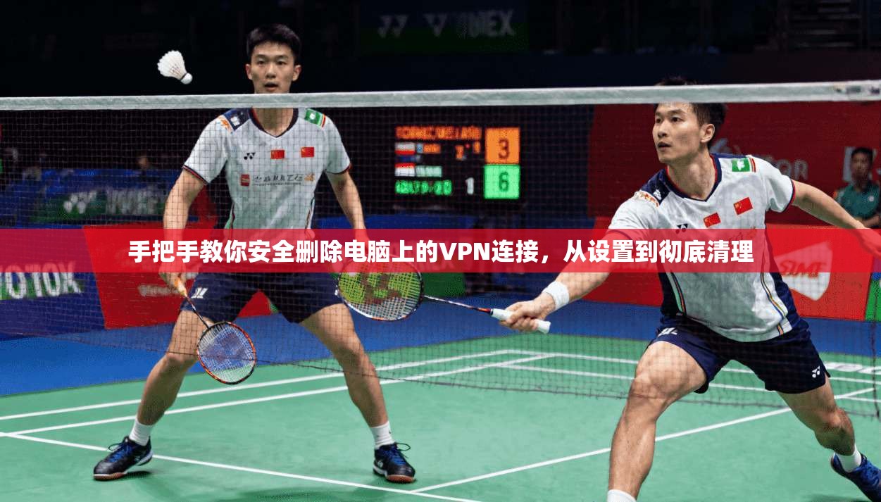 手把手教你安全删除电脑上的VPN连接，从设置到彻底清理
