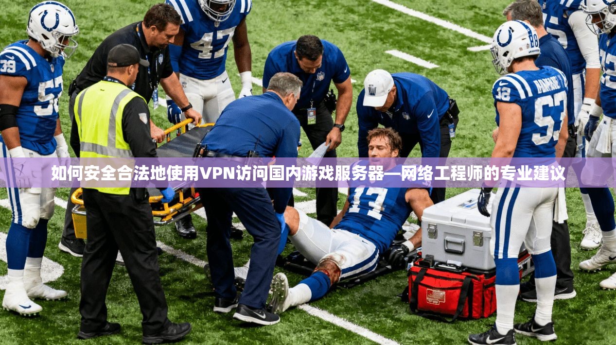 如何安全合法地使用VPN访问国内游戏服务器—网络工程师的专业建议