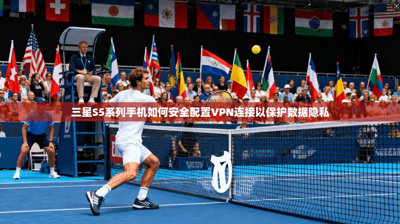 三星S5系列手机如何安全配置VPN连接以保护数据隐私