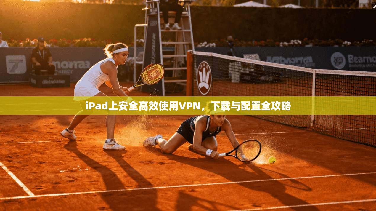 iPad上安全高效使用VPN，下载与配置全攻略