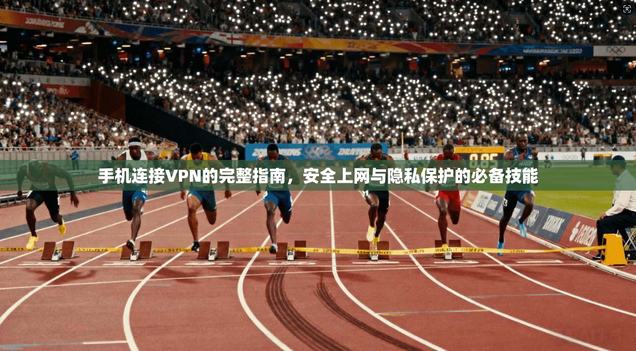 手机连接VPN的完整指南，安全上网与隐私保护的必备技能