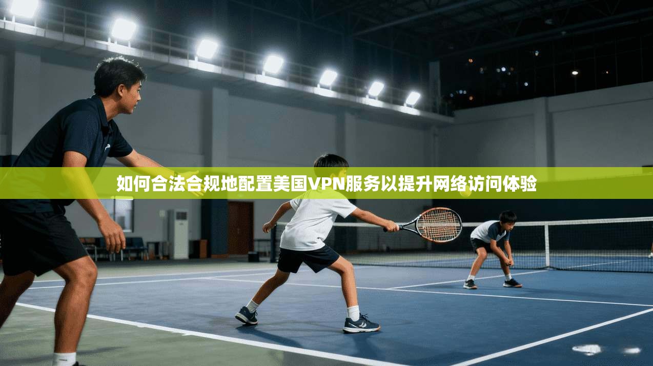 如何合法合规地配置美国VPN服务以提升网络访问体验