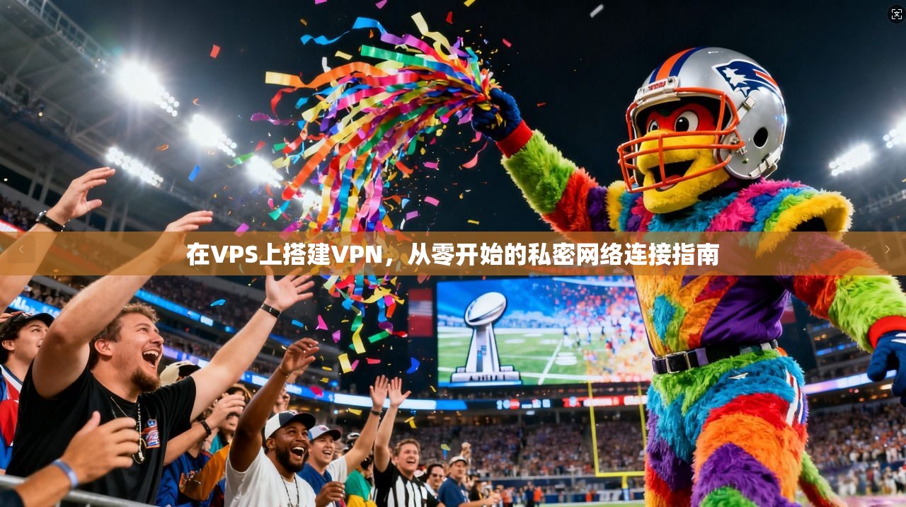 在VPS上搭建VPN，从零开始的私密网络连接指南
