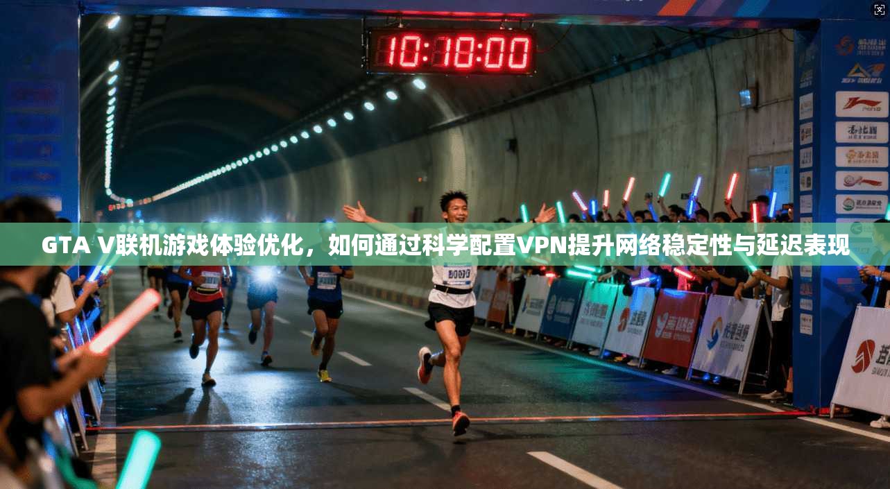 GTA V联机游戏体验优化，如何通过科学配置VPN提升网络稳定性与延迟表现