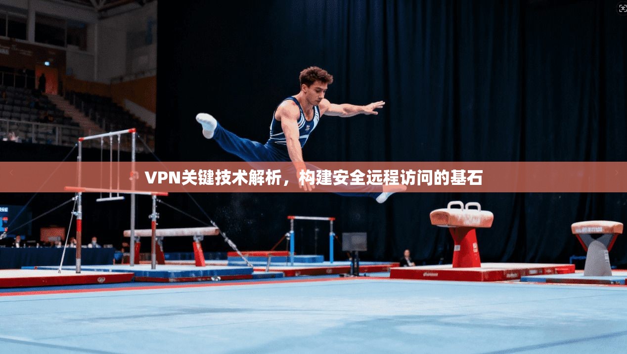 VPN关键技术解析，构建安全远程访问的基石