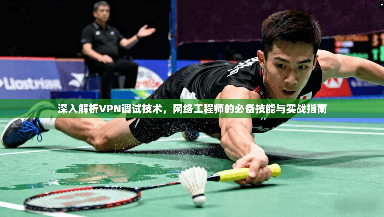 深入解析VPN调试技术，网络工程师的必备技能与实战指南