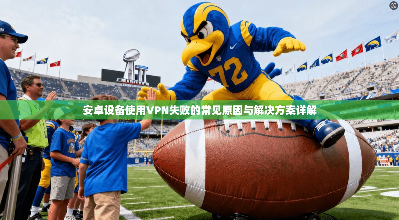 安卓设备使用VPN失败的常见原因与解决方案详解