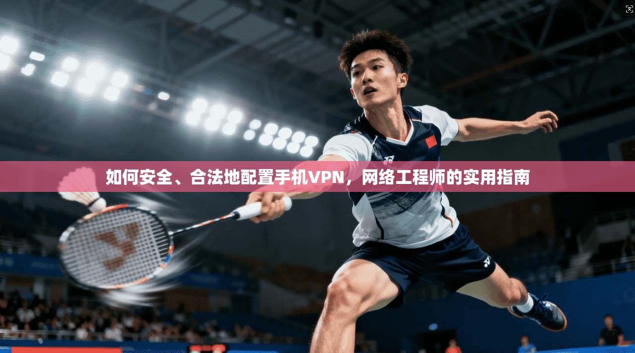 如何安全、合法地配置手机VPN，网络工程师的实用指南