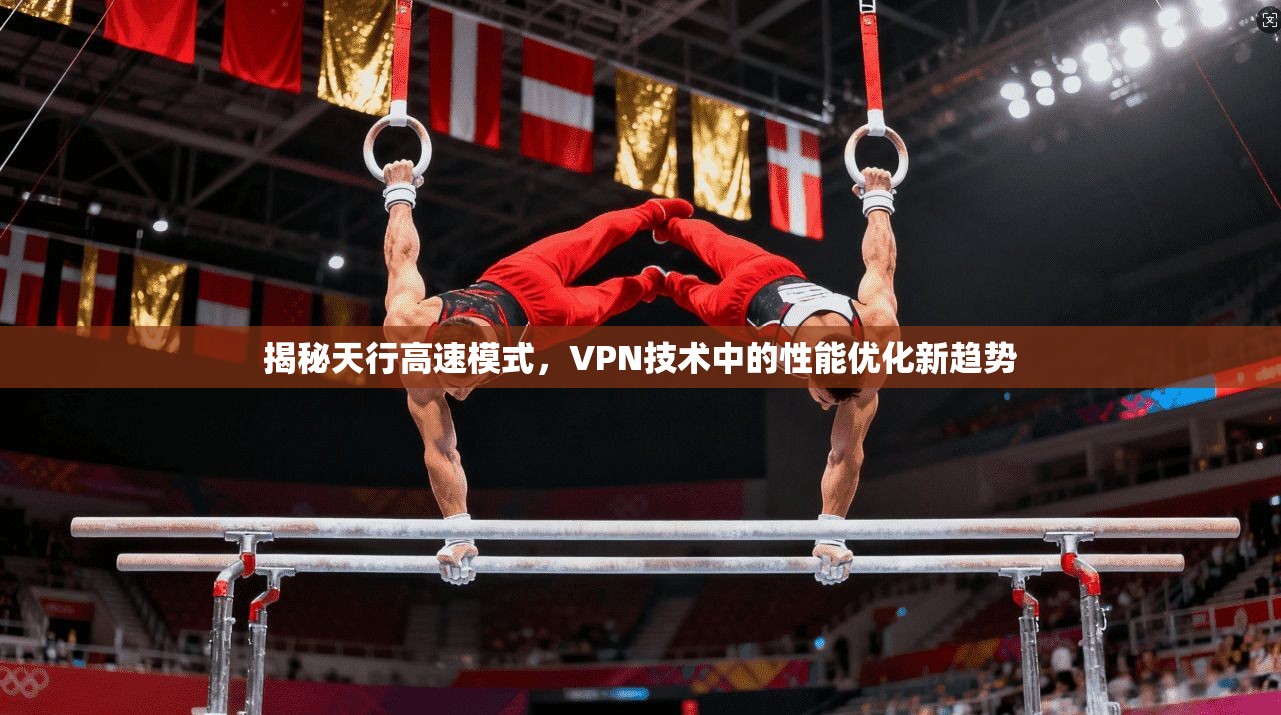 揭秘天行高速模式，VPN技术中的性能优化新趋势
