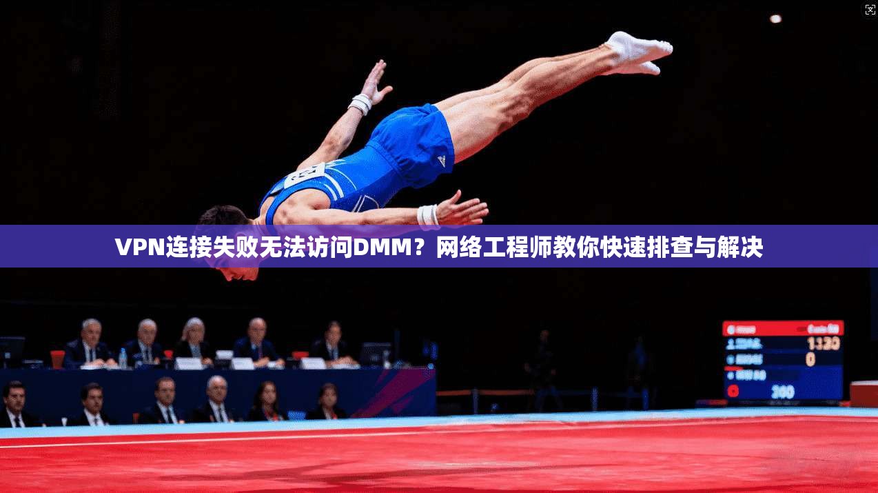 VPN连接失败无法访问DMM？网络工程师教你快速排查与解决