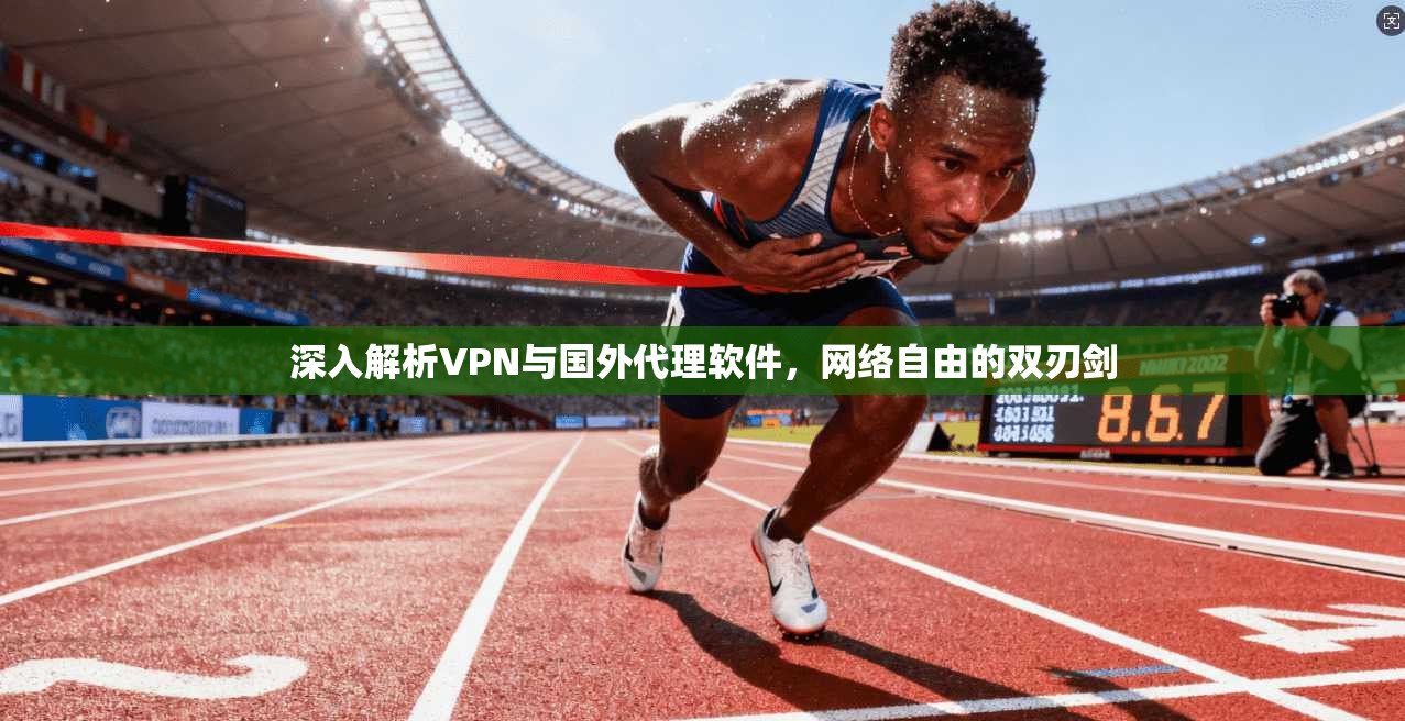 深入解析VPN与国外代理软件，网络自由的双刃剑