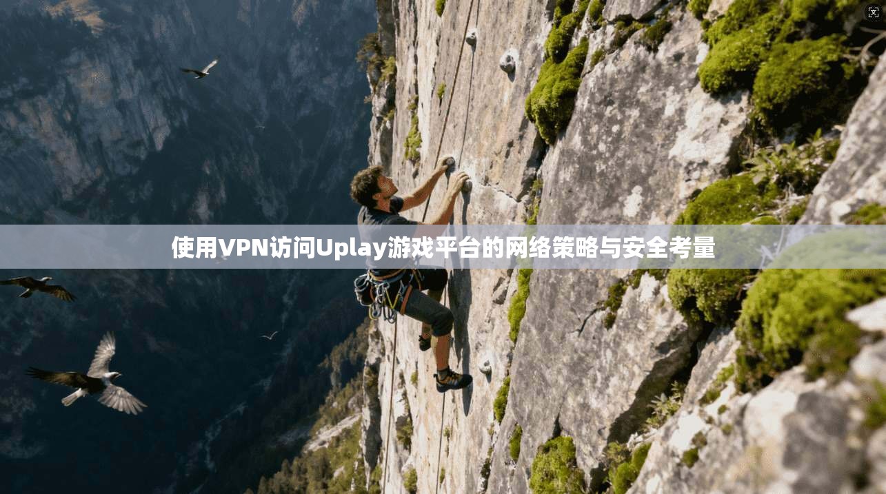使用VPN访问Uplay游戏平台的网络策略与安全考量