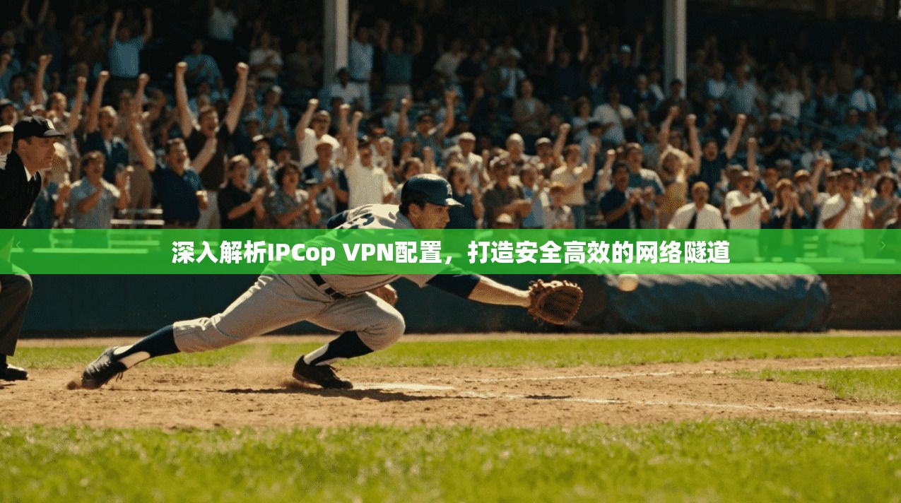 深入解析IPCop VPN配置，打造安全高效的网络隧道