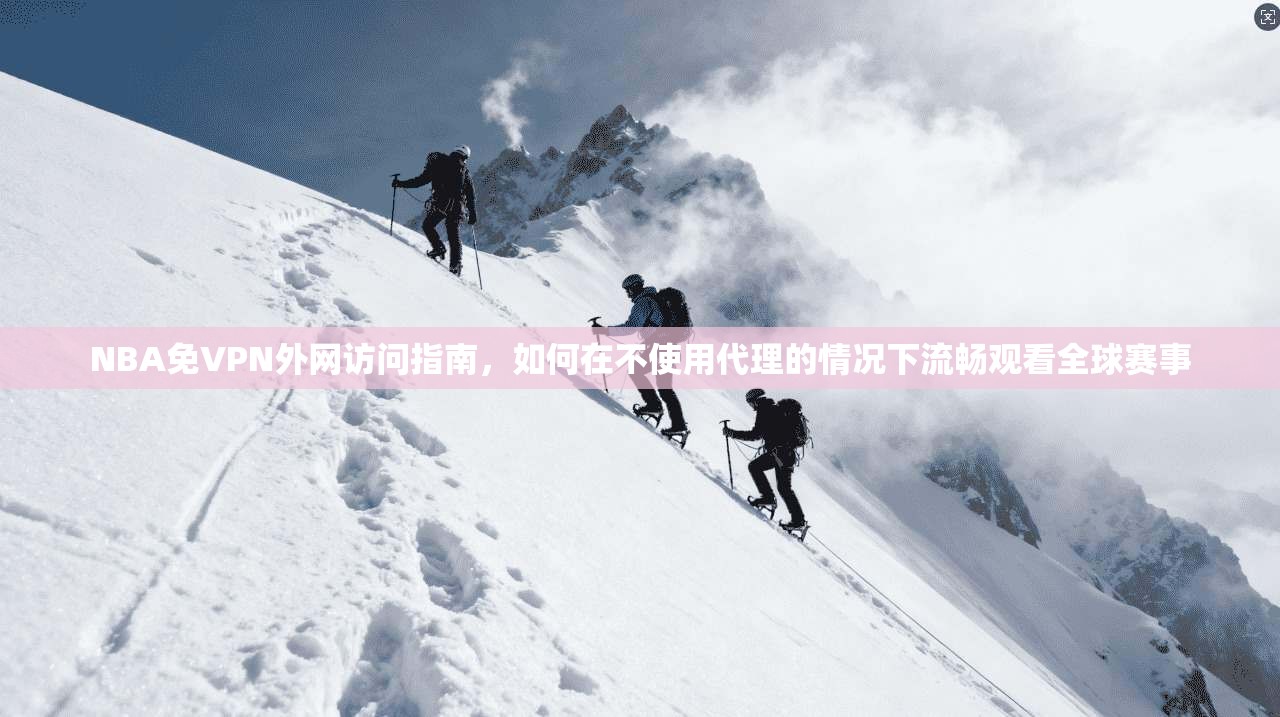 NBA免VPN外网访问指南，如何在不使用代理的情况下流畅观看全球赛事