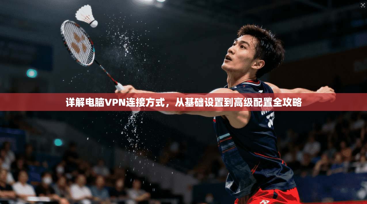 详解电脑VPN连接方式，从基础设置到高级配置全攻略