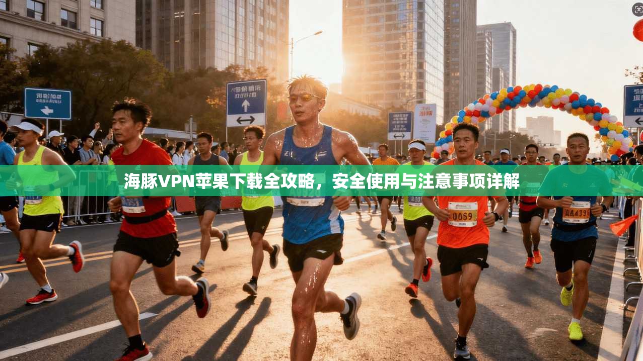 海豚VPN苹果下载全攻略，安全使用与注意事项详解