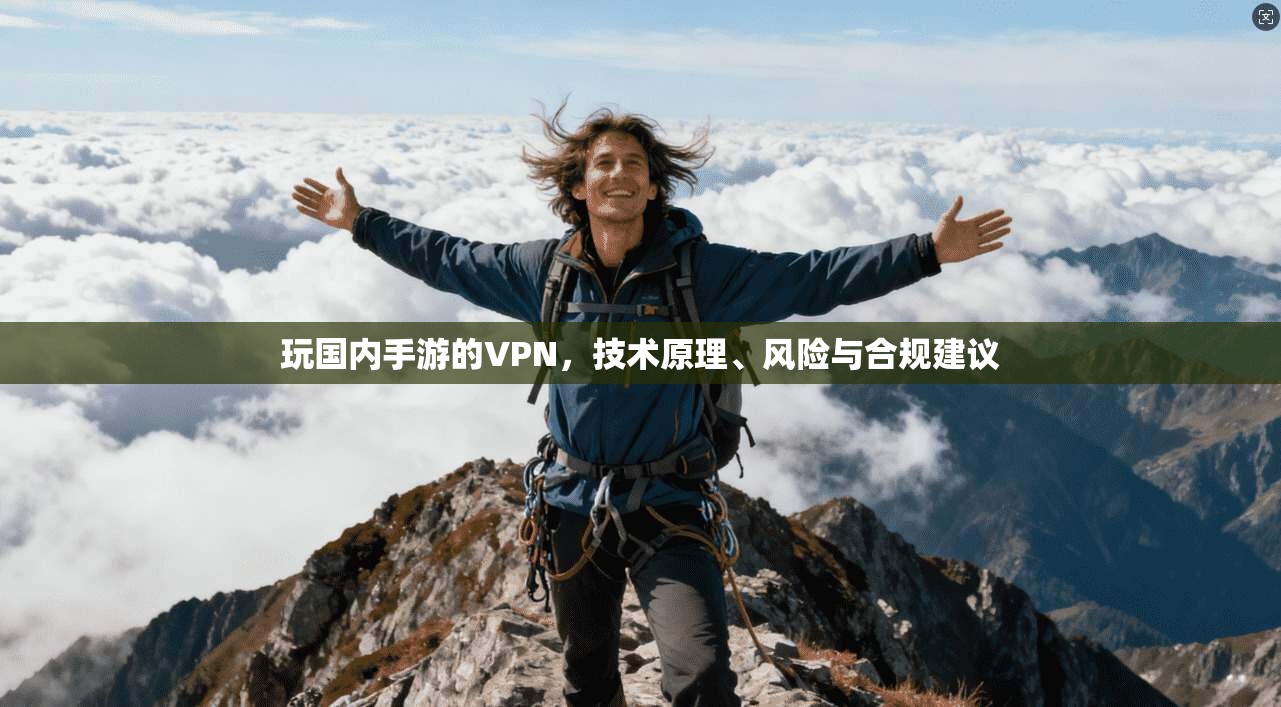 玩国内手游的VPN，技术原理、风险与合规建议