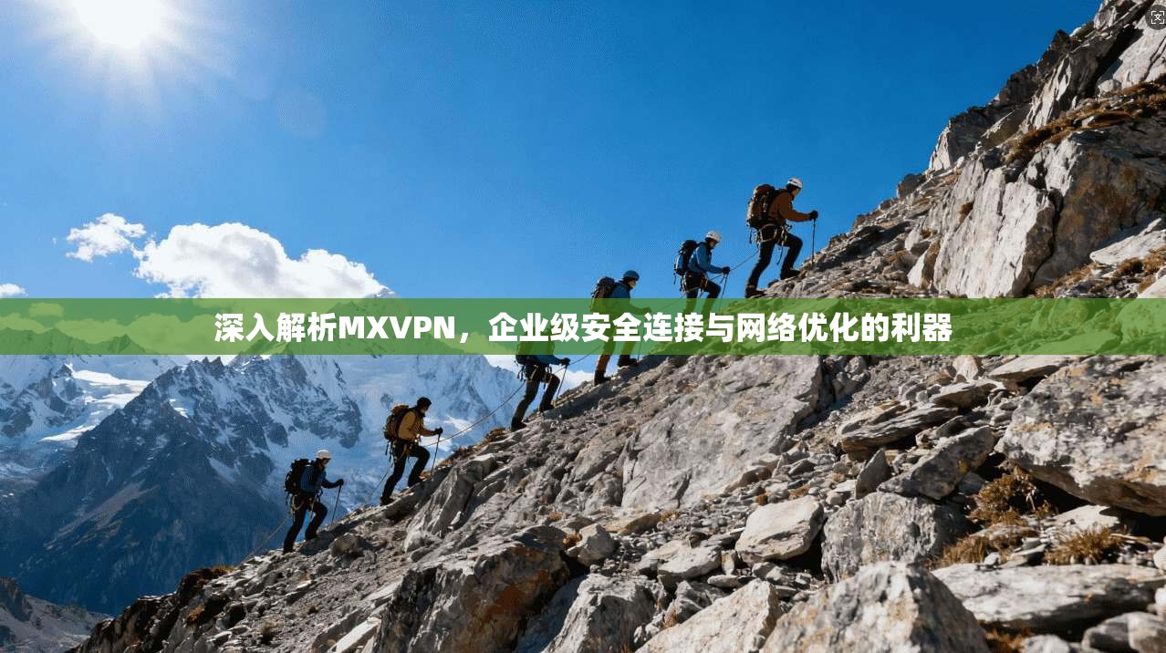 深入解析MXVPN，企业级安全连接与网络优化的利器