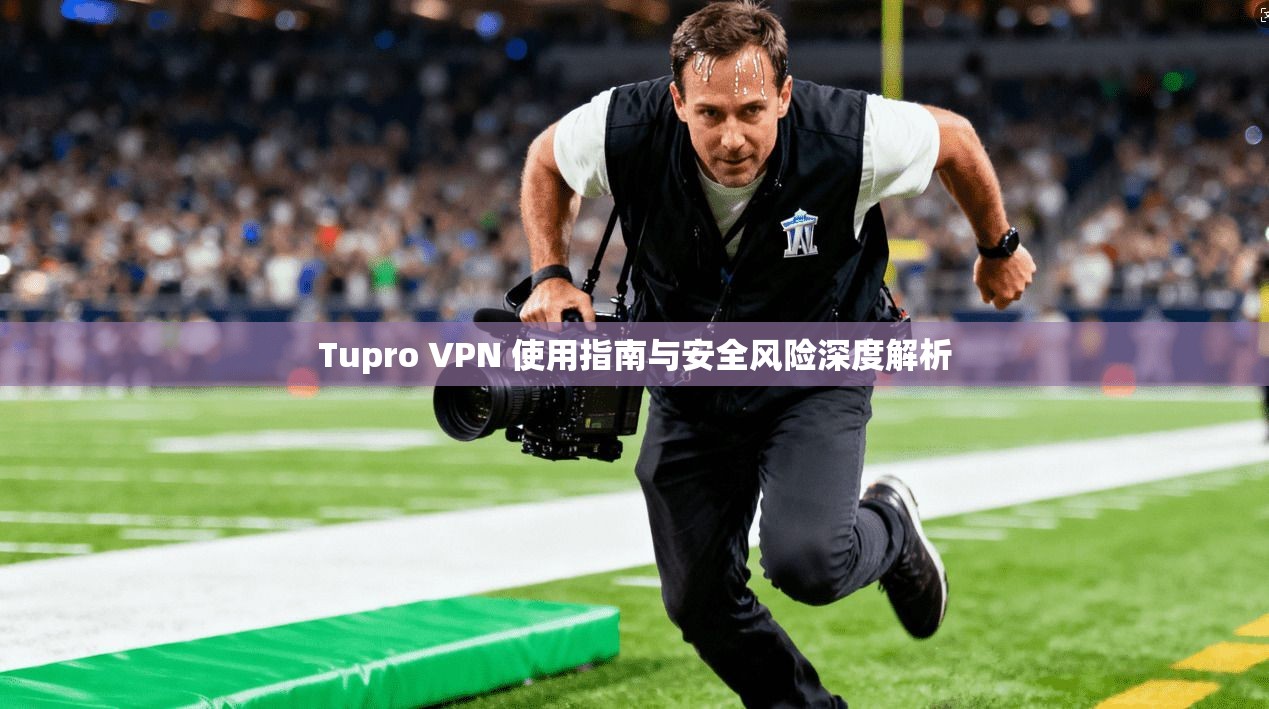 Tupro VPN 使用指南与安全风险深度解析