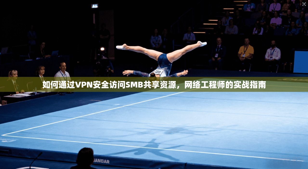如何通过VPN安全访问SMB共享资源，网络工程师的实战指南