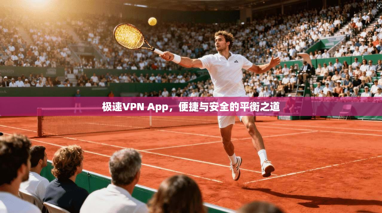 极速VPN App，便捷与安全的平衡之道