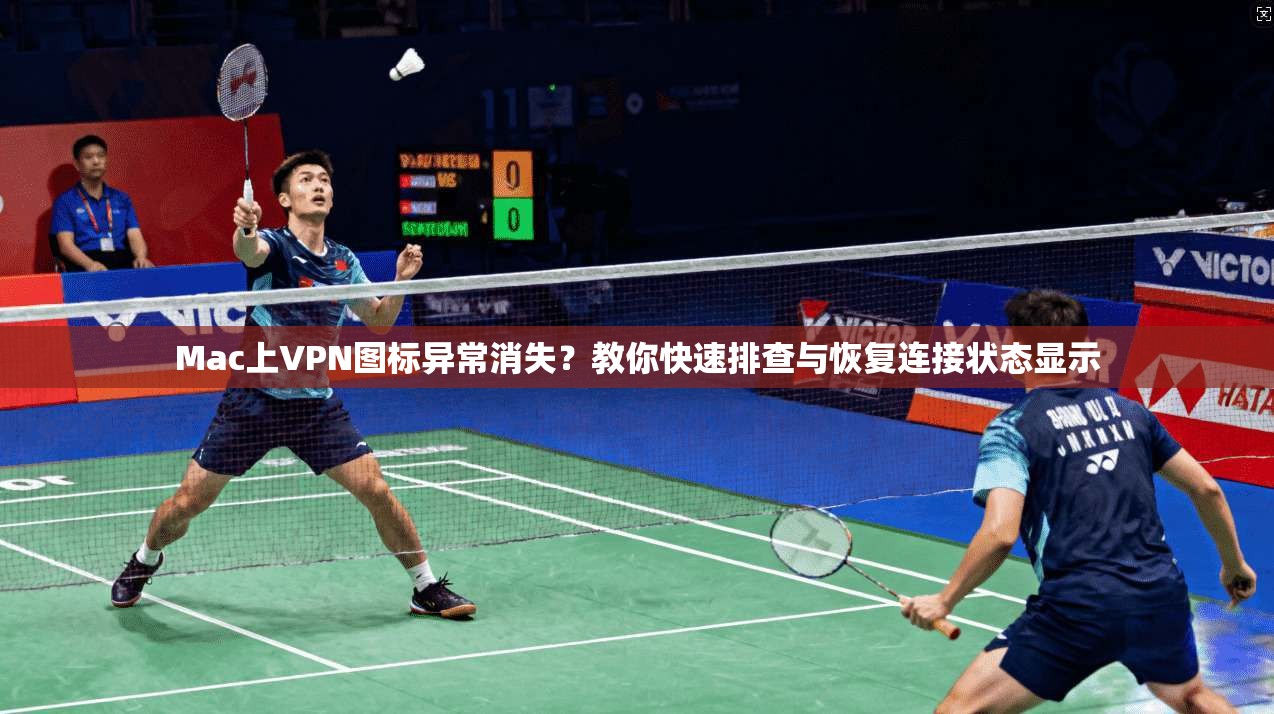Mac上VPN图标异常消失？教你快速排查与恢复连接状态显示
