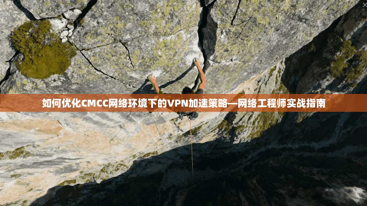 如何优化CMCC网络环境下的VPN加速策略—网络工程师实战指南