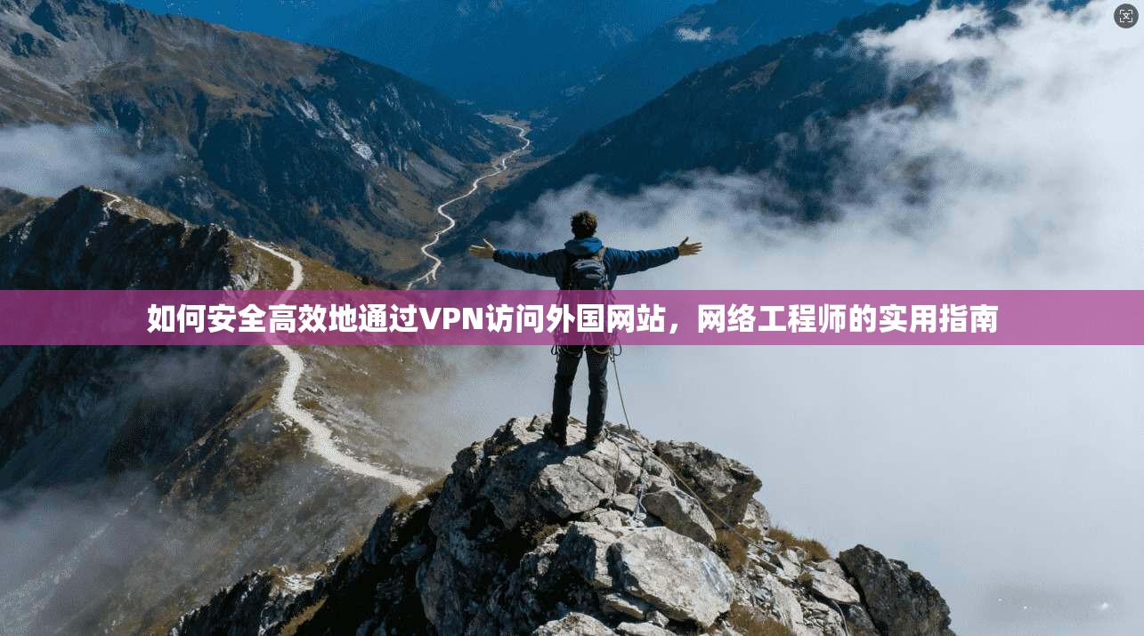如何安全高效地通过VPN访问外国网站，网络工程师的实用指南