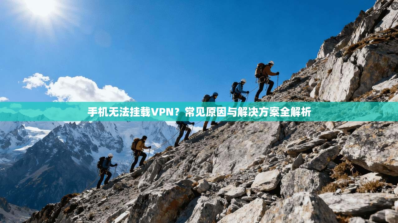 手机无法挂载VPN？常见原因与解决方案全解析