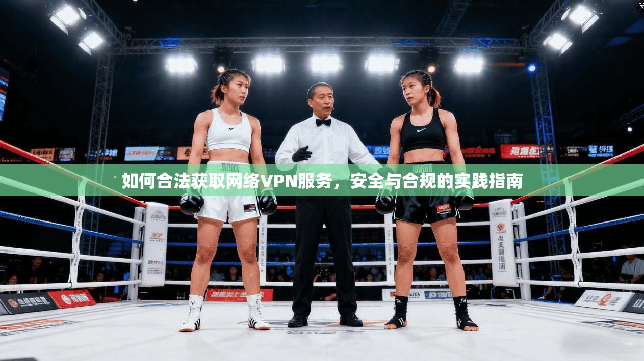 如何合法获取网络VPN服务，安全与合规的实践指南