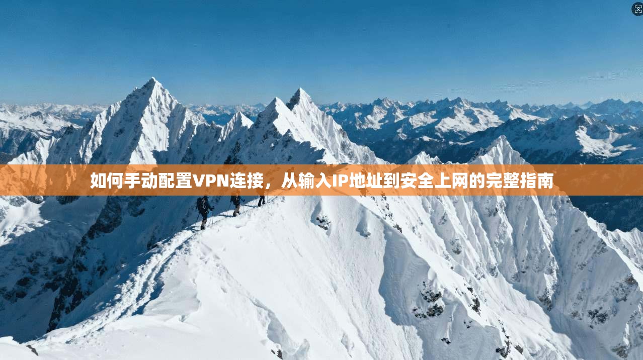 如何手动配置VPN连接，从输入IP地址到安全上网的完整指南