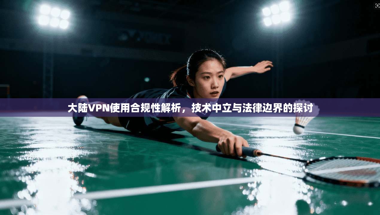 大陆VPN使用合规性解析，技术中立与法律边界的探讨