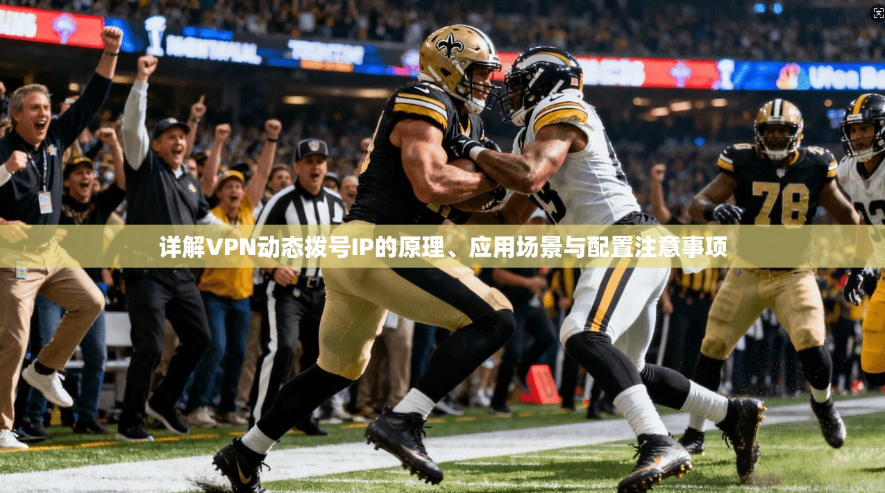 详解VPN动态拨号IP的原理、应用场景与配置注意事项