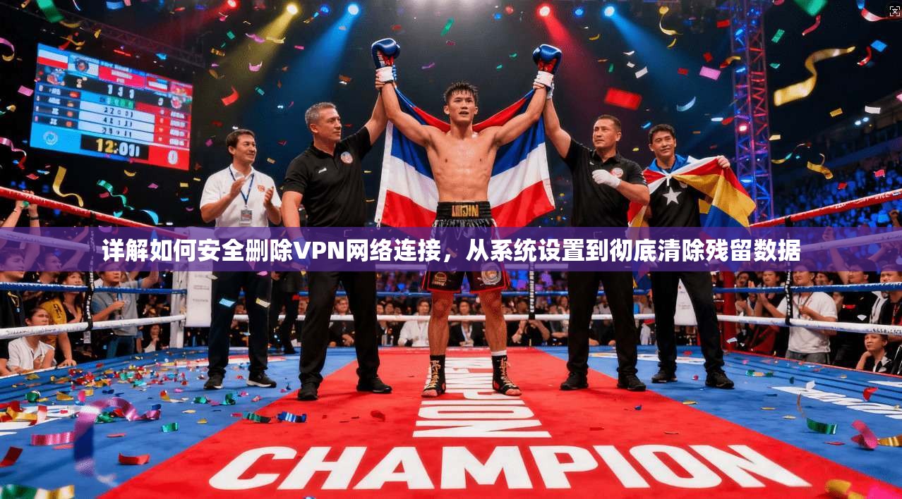详解如何安全删除VPN网络连接，从系统设置到彻底清除残留数据