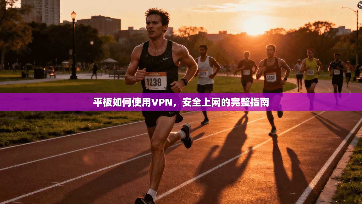 平板如何使用VPN，安全上网的完整指南