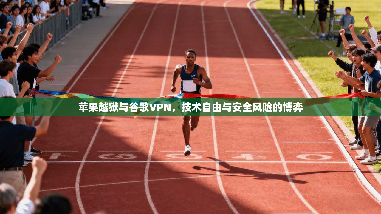 苹果越狱与谷歌VPN，技术自由与安全风险的博弈