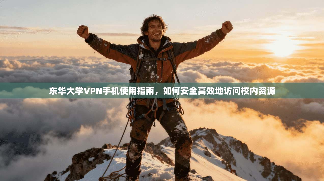 东华大学VPN手机使用指南，如何安全高效地访问校内资源